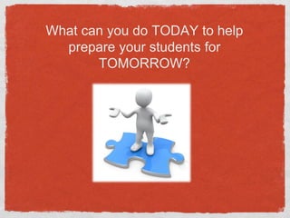 What can you do TODAY to help prepare your students for TOMORROW?