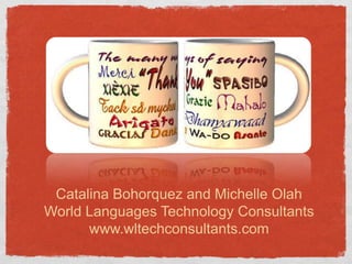 Catalina Bohorquez and Michelle OlahWorld Languages Technology Consultantswww.wltechconsultants.com
