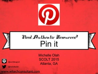 Pin it
Need Authentic Resources?Need Authentic Resources?
Michelle Olah
SCOLT 2015
Atlanta, GA
@michelleolah
@worldlangtech
www.wltechconsultant.com
 