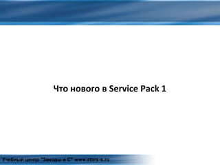 Что нового в Service Pack 1
Учебный центр "Звезды и С" www.stars-s.ru
 