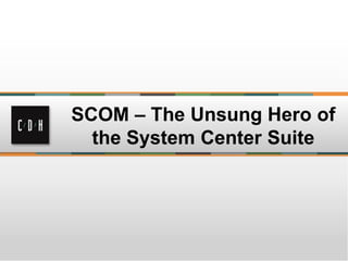 SCOM – The Unsung Hero of
the System Center Suite
 
