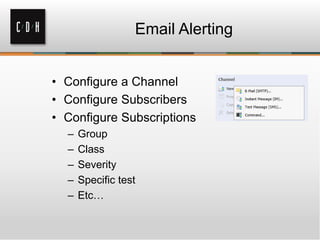 Email Alerting
• Configure a Channel
• Configure Subscribers
• Configure Subscriptions
– Group
– Class
– Severity
– Specific test
– Etc…
 