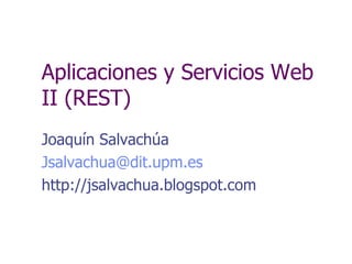 Aplicaciones y Servicios Web II (REST) Joaqu ín Salvachúa [email_address] http://jsalvachua.blogspot.com 