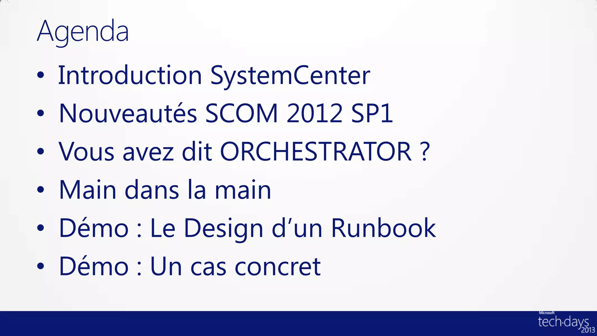 Agenda
•   Introduction SystemCenter
•   Nouveautés SCOM 2012 SP1
•   Vous avez dit ORCHESTRATOR ?
•   Main dans la main
•   Démo : Le Design d’un Runbook
•   Démo : Un cas concret
 