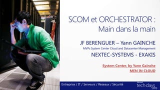 SCOM et ORCHESTRATOR :
             Main dans la main
              JF BERENGUER – Yann GAINCHE
                MVPs System Center Cloud and Datacenter Management

                      NEXTEC-SYSTEMS - EXAKIS
                               System Center, by Yann Gainche
                                               MEN IN CLOUD


Entreprise / IT / Serveurs / Réseaux / Sécurité
 