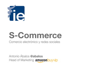 S-Commerce
Comercio electrónico y redes sociales



Antonio Ábalos @abalos
Head of Marketing
 