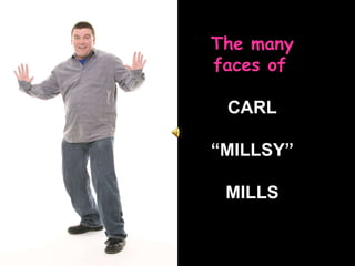The many faces of   CARL “ MILLSY” MILLS 