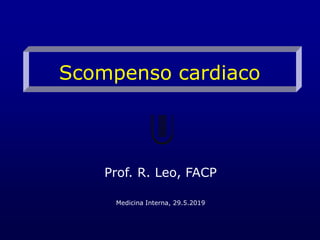 Scompenso cardiaco
Prof. R. Leo, FACP
Medicina Interna, 29.5.2019
 