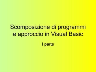 Scomposizione di programmi
e approccio in Visual Basic
I parte
 