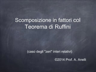 (caso degli "zeri" interi relativi)
©2014 Prof. A. Anelli
Scomposizione in fattori col
Teorema di Ruffini
 