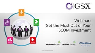 Webinar:
Get the Most Out of Your
SCOM Investment
1GSX Solutions© 2014
 