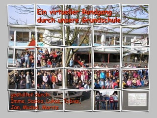 Ein virtueller Rundgang durch unsere Grundschule gestaltet durch: Imme, Saskia, Lukas, Tobias, Jan, Michel, Moritz 