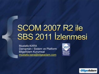 SCOM 2007 R2 ile SBS 2011 İzlenmesi Mustafa KARA Danışman / Sistem ve Platform BilgeAdam Kurumsal mustafa.kara@bilgeadam.com 