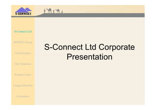 S-Connect Ltd


SPHINX Group

                  S-Connect Ltd Corporate
 Technologies
                       Presentation
 Our Solutions


 Product Lines


Unique Benefits


  Customers
 