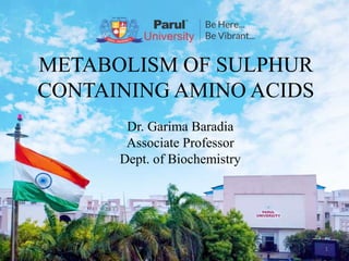 METABOLISM OF SULPHUR
CONTAINING AMINO ACIDS
Dr. Garima Baradia
Associate Professor
Dept. of Biochemistry
1
 