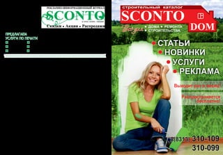 Предлагаем
услуги по печати
визиток буклетов
листовок флаеров
журналов каталогов
низкие цены,
короткие сроки
тел. 310-109, 310-099
Информационно-рекламный журнал «Sconto» (в перев. с итальянского - скидка)
Возрастные ограничения: 16+ (старше 16 лет)
			 Учредитель:		 Физическое лицо
			 Главный редактор:	 Маляревская Наталья
			 Руководитель отдела
			 рекламы: 	Аниськина Екатерина
			 Отдел продаж:		 Серова Анастасия
				 Широкова Юлия
						 Федорова Ольга
			 Администратор офиса: 	 Узас Анна
			 Корректор: 	 Кузнецова Юлия
			 Дизайнер: 	 Косарева Ульяна
Адрес редакции: 606039, г. Дзержинск, ул. Октябрьская, 66, оф.14
Телефоны рекламной службы: 8(8313) 310-109, 8(8313) 310-099
E-mail: ckonto@yandex.ru
Сайт: /sconto.pro/
Журнал зарегистрирован в Управлении Федеральной службы по надзору в сфере связи,
информационных технологий и массовых коммуникаций по Приволжскому федеральному
округу. (Свидетельство ПИ №ТУ 52-00817 от 28 февраля 2013 г.).
Распространение бесплатное.
За содержание рекламных объявлений несет ответственность рекламодатель.
Все права защищены. Редакционные материалы, статьи журнала Sconto являются
информационными, а также охраняемыми результатами интеллектуальной собственности.
Полное или частичное воспроизведение статей или других материалов, опубликованных в
журнале Sconto, запрещено. Редакция журнала не несет ответственности за присланные
рекламодателями материалы.
Мнение редакции может не совпадать с мнением авторов.
Отпечатано: типография «Юнион Принт», 603022, г. Н.Новгород, Окский Съезд, 2
Тираж: 4000 экз. Заказ № 1214
Номер подписан в печать: 18 июня 2014 года.
Выпуск № 6. Дата выхода в свет: 26 июня 2014 года.
 