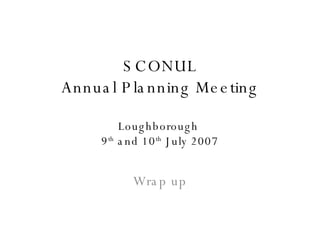 SCONUL Annual Planning Meeting Loughborough  9 th  and 10 th  July 2007 Wrap up 