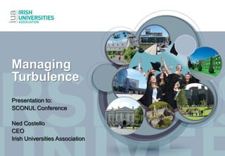 Managing
Turbulence
Presentation to:
SCONUL Conference
Ned Costello
CEO
Irish Universities Association
 
