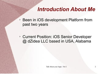 Introduction About Me

    Been in iOS development Platform from
    past two years


    Current Position: iOS Senior Developer
    @ dZidea LLC based in USA, Alabama




                 Talk About your Apps : Vol 2   2
 