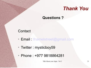 Thank You
                 Questions ?


Contact


    Email : thamelstreet@gmail.com


    Twitter : mysticboy59


    Phone : +977 9818864281
                 Talk About your Apps : Vol 2           21
 