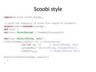 Scoobi style
importcom.nicta.scoobi.Scoobi._

// Count the frequency of words from corpus of documents
objectWordCountexte...