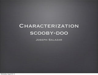 Characterization
scooby-doo
Joseph Salazar
Wednesday, August 28, 13
 
