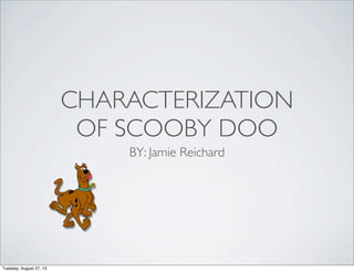 CHARACTERIZATION
OF SCOOBY DOO
BY: Jamie Reichard
Tuesday, August 27, 13
 