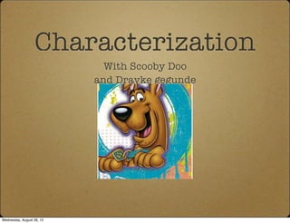 Characterization
With Scooby Doo
and Drayke gegunde
Wednesday, August 28, 13
 