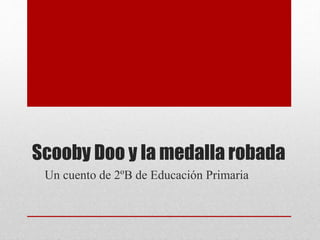 Scooby Doo y la medalla robada
Un cuento de 2ºB de Educación Primaria
 