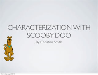 CHARACTERIZATION WITH
SCOOBY-DOO
By Christian Smith
Wednesday, August 28, 13
 