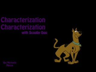 Characterization
Characterization
with Scooby Doo
By: Michaela
Meuse
 