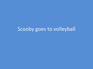 Scooby goes to volleyball
 