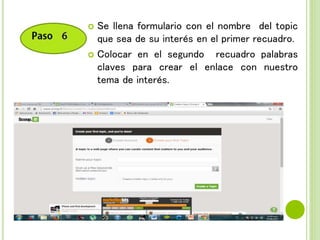  Se llena formulario con el nombre del topic
que sea de su interés en el primer recuadro.
 Colocar en el segundo recuadro palabras
claves para crear el enlace con nuestro
tema de interés.
 