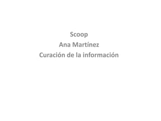 Scoop
Ana Martínez
Curación de la información
 