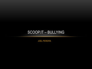 JOEL PEREIRA
SCOOP.IT – BULLYING
 