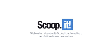 Webinaire : Nouveauté Scoop.it, automatisez
la création de vos newsletters
 