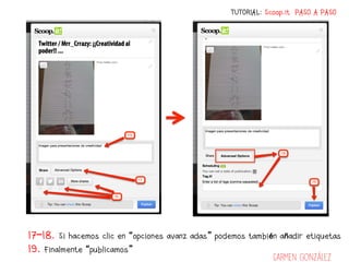 TUTORIAL: Scoop.it PASO A PASO




17-18. Si hacemos clic en “opciones avanzadas” podemos también añadir etiquetas
19. Finalmente “publicamos”
                                                               Carmen González
 