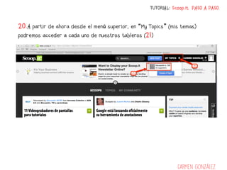 TUTORIAL: Scoop.it PASO A PASO


20.A partir de ahora desde el menú superior, en “My Topics” (mis temas)
podremos acceder a cada uno de nuestros tableros (21)




                                                                Carmen González
 
