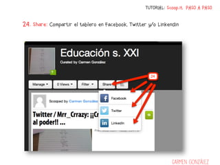 TUTORIAL: Scoop.it PASO A PASO


24. Share: Compartir el tablero en Facebook, Twitter y/o Linkendin




                                                               Carmen González
 