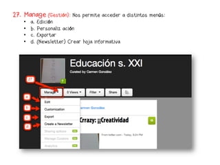 27. Manage (Gestión): Nos permite acceder a distintos menús:
    •    a. Edición
    •    b. Personalización
    •    c. Exportar
    •    d. (Newsletter) Crear hoja informativa
 