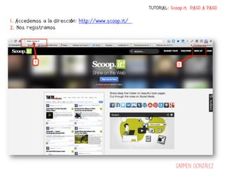 TUTORIAL: Scoop.it PASO A PASO

1. Accedemos a la dirección: http://www.scoop.it/
2. Nos registramos




                                                                Carmen González
 
