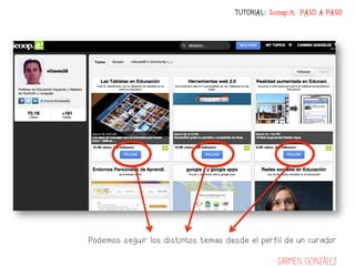 TUTORIAL: Scoop.it PASO A PASO




Podemos seguir los distintos temas desde el perfil de un curador

                                                 Carmen González
 