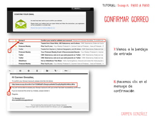TUTORIAL: Scoop.it PASO A PASO



 CONFIRMAR CORREO



       7.Vamos a la bandeja
       de entrada




       8.Hacemos clic en el
       mensaje de
       confirmación




            Carmen González
 