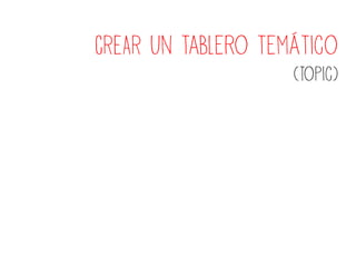 CREAR un tablero temático
                    (Topic)
 