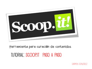 Herramienta para curación de contenidos

TUTORIAL: Scoop.it PASO A PASO
                                          Carmen González
 