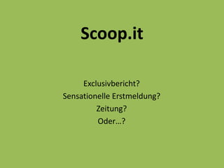 Scoop.it

     Exclusivbericht?
Sensationelle Erstmeldung?
         Zeitung?
         Oder…?
 
