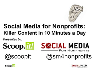 Social Media for Nonprofits:
Killer Content in 10 Minutes a Day
Presented by:
@scoopit @sm4nonprofits
 