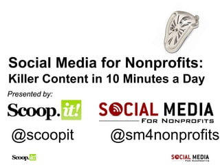 Social Media for Nonprofits:
Killer Content in 10 Minutes a Day
Presented by:




 @scoopit        @sm4nonprofits
 
