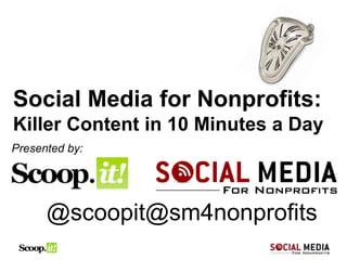 Social Media for Nonprofits:
Killer Content in 10 Minutes a Day
Presented by:




      @scoopit@sm4nonprofits
 