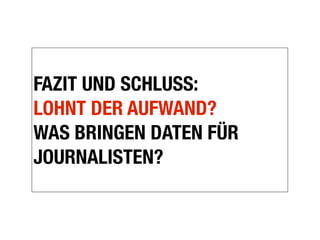FAZIT UND SCHLUSS:
LOHNT DER AUFWAND?
WAS BRINGEN DATEN FÜR
JOURNALISTEN?
 